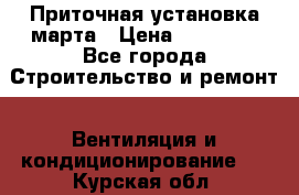 Приточная установка марта › Цена ­ 18 000 - Все города Строительство и ремонт » Вентиляция и кондиционирование   . Курская обл.